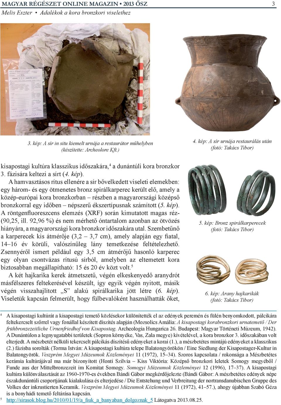 A hamvasztásos rítus ellenére a sír bővelkedett viseleti elemekben: egy három- és egy ötmenetes bronz spirálkarperec került elő, amely a közép-európai kora bronzkorban részben a magyarországi középső