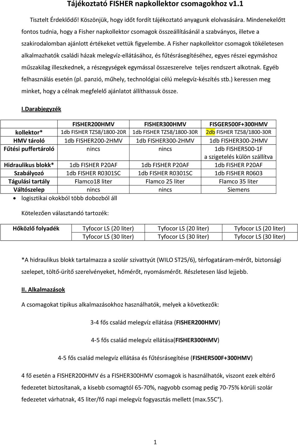 A Fisher napkollektor csomagok tökéletesen alkalmazhatók családi házak melegvíz-ellátásához, és fűtésrásegítéséhez, egyes részei egymáshoz műszakilag illeszkednek, a részegységek egymással