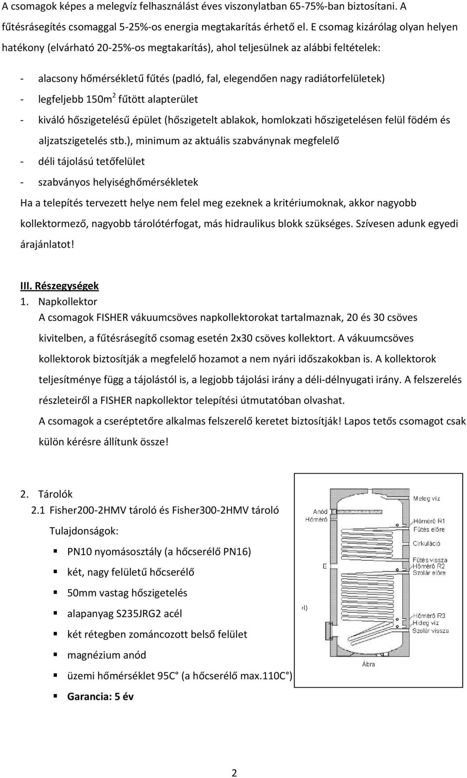 legfeljebb 150m 2 fűtött alapterület - kiváló hőszigetelésű épület (hőszigetelt ablakok, homlokzati hőszigetelésen felül födém és aljzatszigetelés stb.