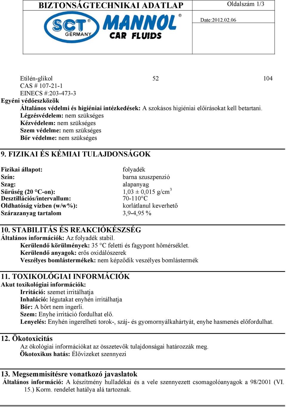 FIZIKAI ÉS KÉMIAI TULAJDONSÁGOK Fizikai állapot: folyadék Szín: barna szuszpenzió Szag: alapanyag Sűrűség (20 C-on): 1,03 ± 0,015 g/cm 3 Desztillációs/intervallum: 70-110 C Oldhatóság vízben (w/w%):