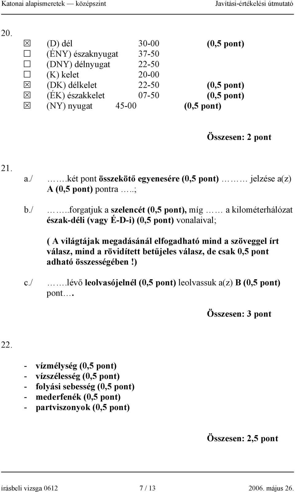 .forgatjuk a szelencét (0,5 pont), míg a kilométerhálózat észak-déli (vagy É-D-i) (0,5 pont) vonalaival; ( A világtájak megadásánál elfogadható mind a szöveggel írt válasz, mind a rövidített