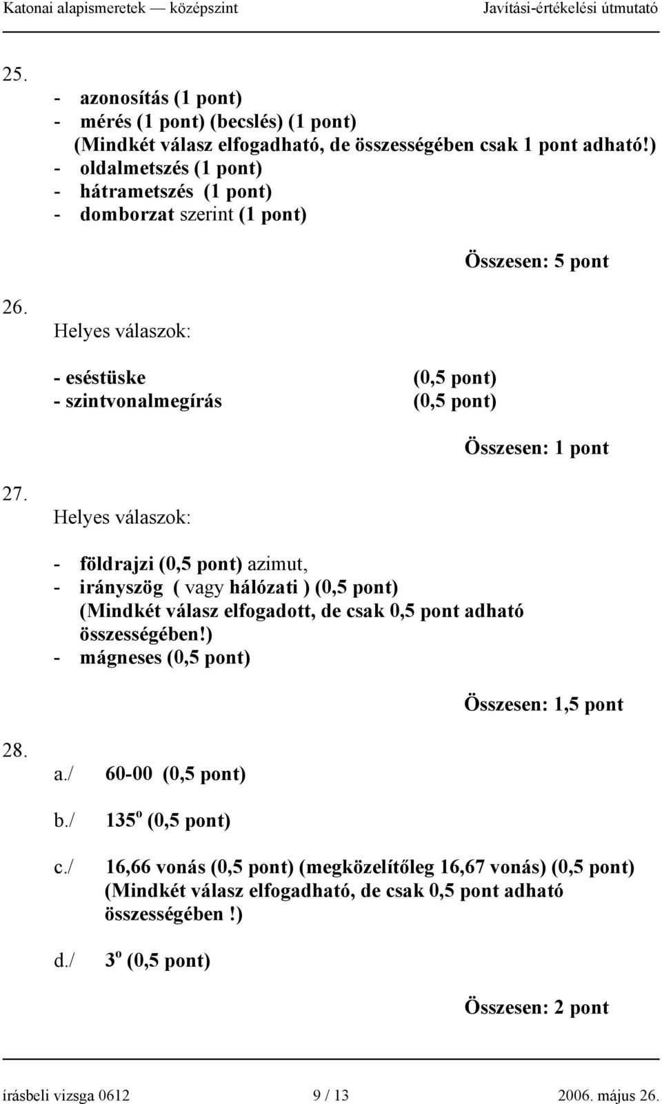 Helyes válaszok: - földrajzi (0,5 pont) azimut, - irányszög ( vagy hálózati ) (0,5 pont) (Mindkét válasz elfogadott, de csak 0,5 pont adható összességében!