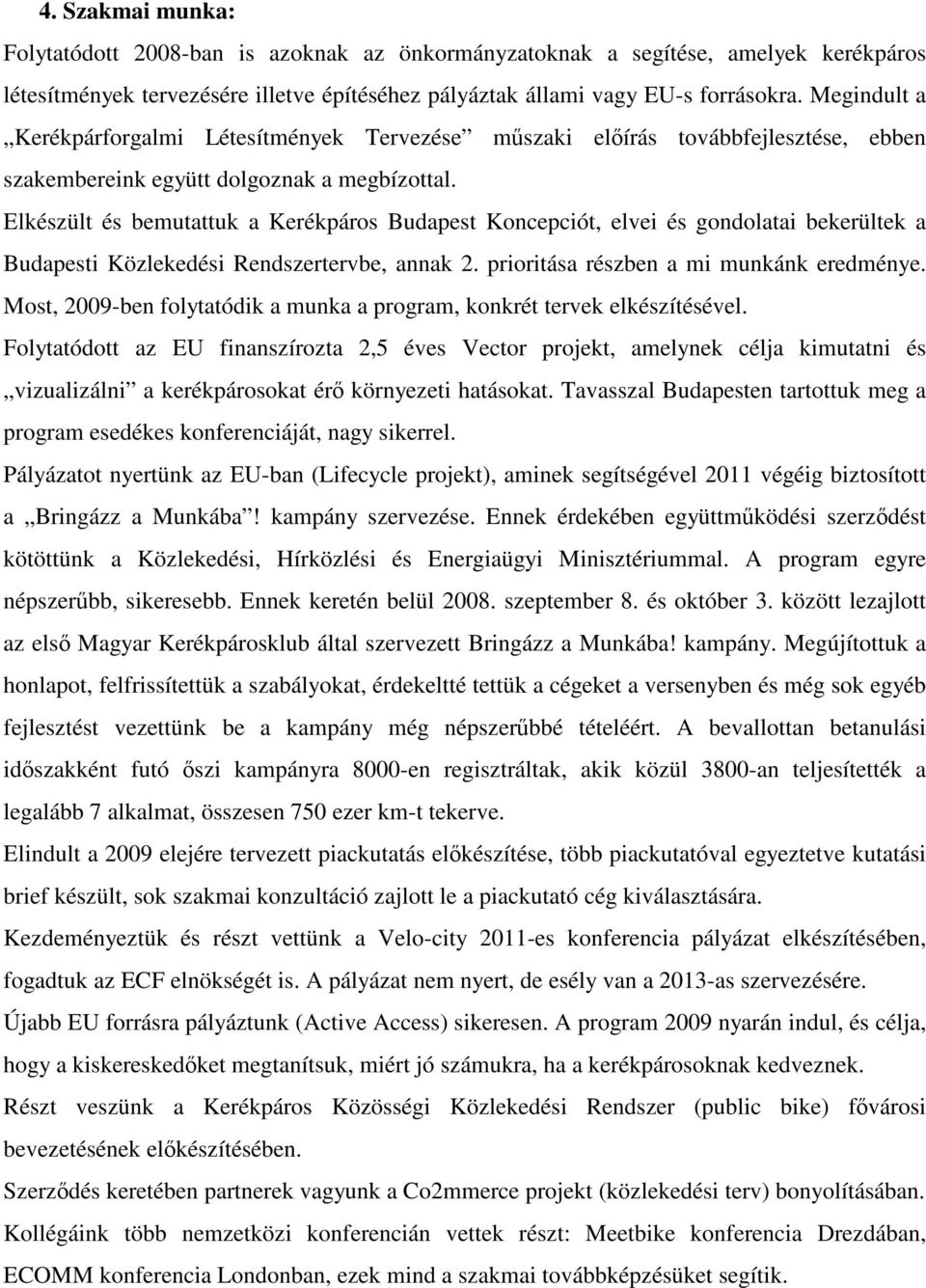 Elkészült és bemutattuk a Kerékpáros Budapest Koncepciót, elvei és gondolatai bekerültek a Budapesti Közlekedési Rendszertervbe, annak 2. prioritása részben a mi munkánk eredménye.