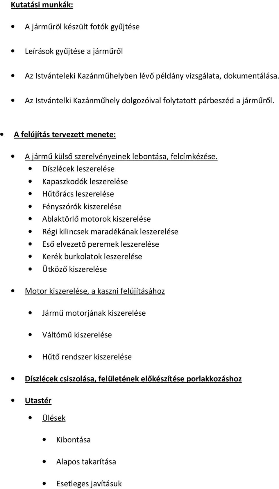 Díszlécek leszerelése Kapaszkodók leszerelése Hűtőrács leszerelése Fényszórók kiszerelése Ablaktörlő motorok kiszerelése Régi kilincsek maradékának leszerelése Eső elvezető peremek leszerelése