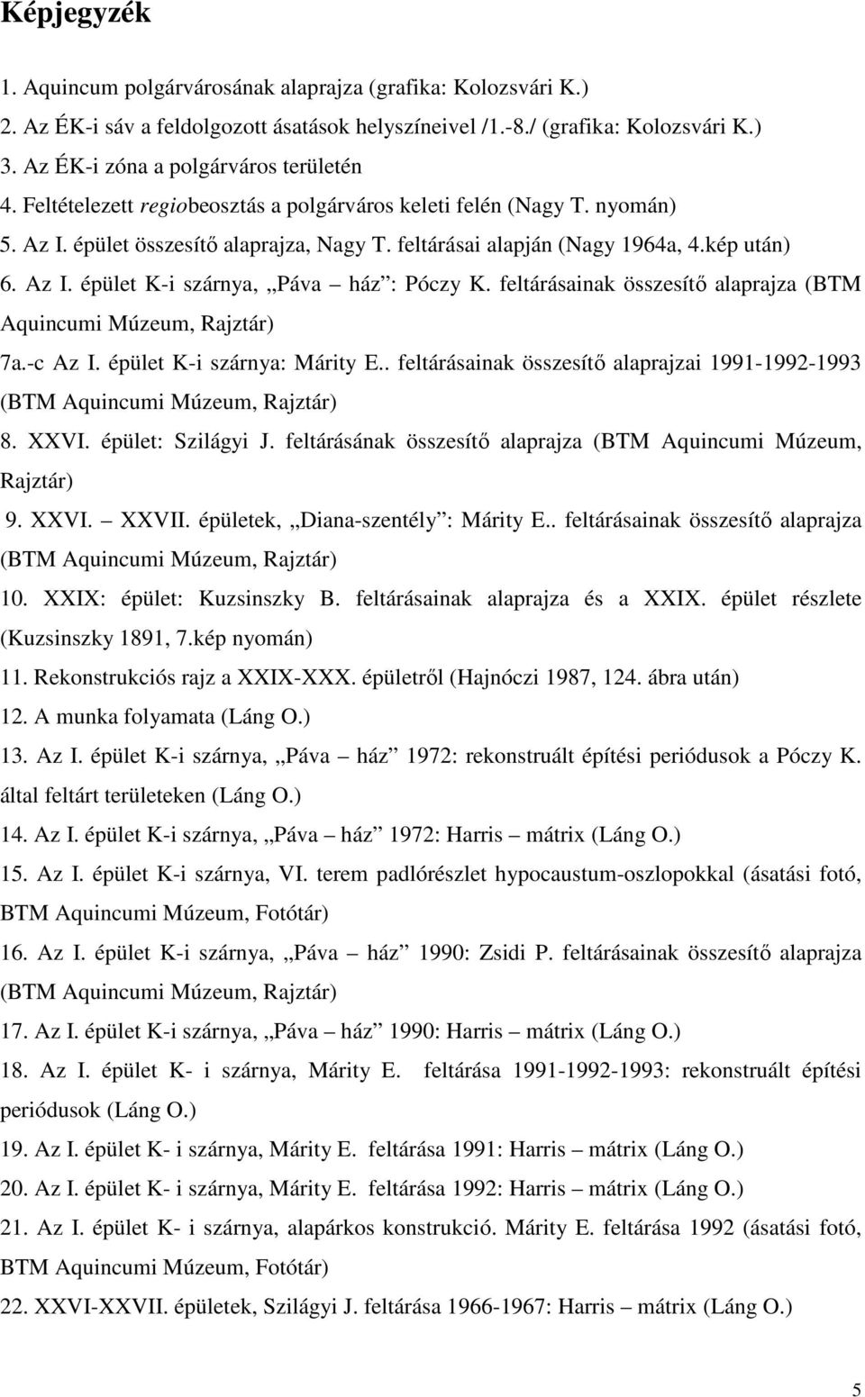 kép után) 6. Az I. épület K-i szárnya, Páva ház : Póczy K. feltárásainak összesítı alaprajza (BTM Aquincumi Múzeum, Rajztár) 7a.-c Az I. épület K-i szárnya: Márity E.