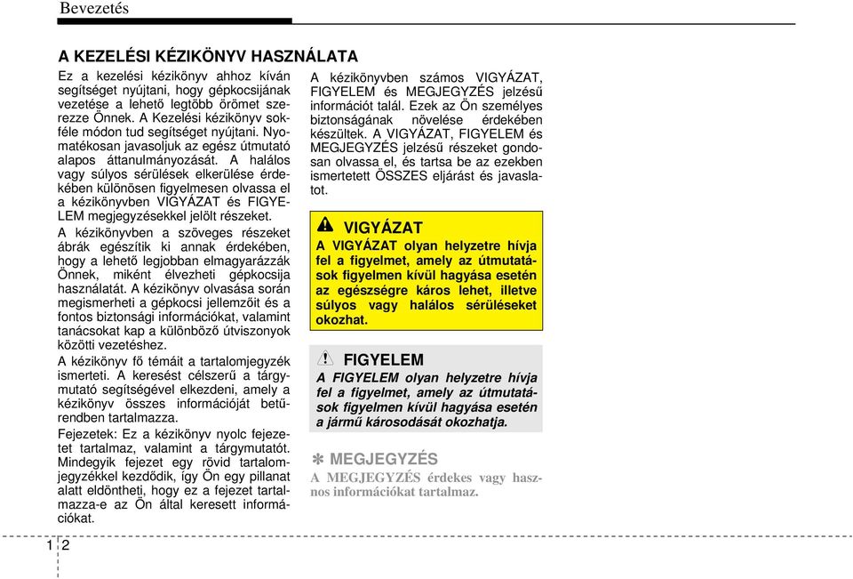 A halálos vagy súlyos sérülések elkerülése érdekében különösen figyelmesen olvassa el a kézikönyvben VIGYÁZAT és FIGYE- LEM megjegyzésekkel jelölt részeket.