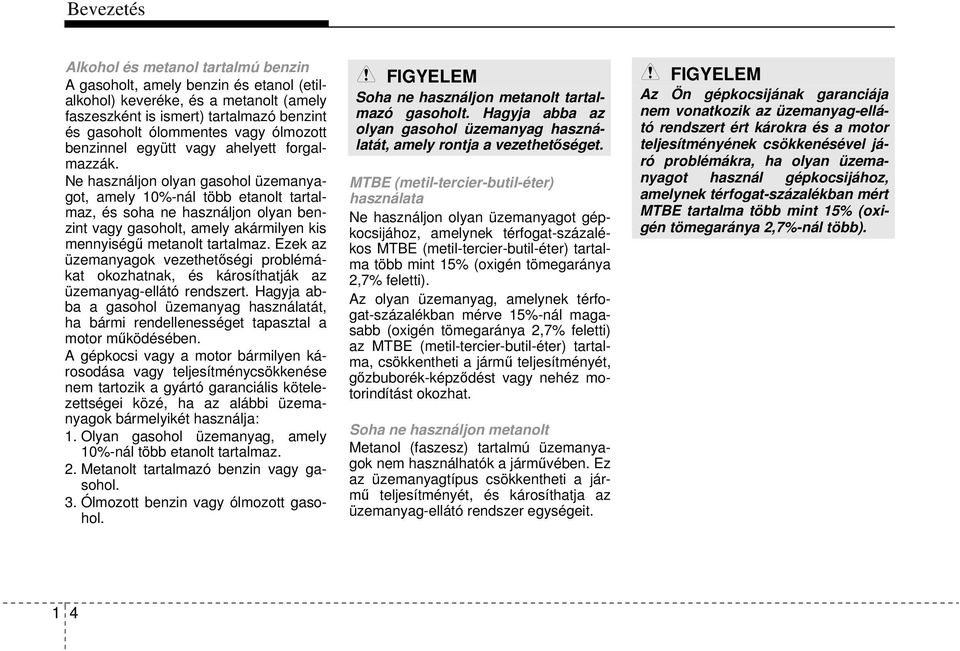 Ne használjon olyan gasohol üzemanyagot, amely 10%-nál több etanolt tartalmaz, és soha ne használjon olyan benzint vagy gasoholt, amely akármilyen kis mennyiségű metanolt tartalmaz.