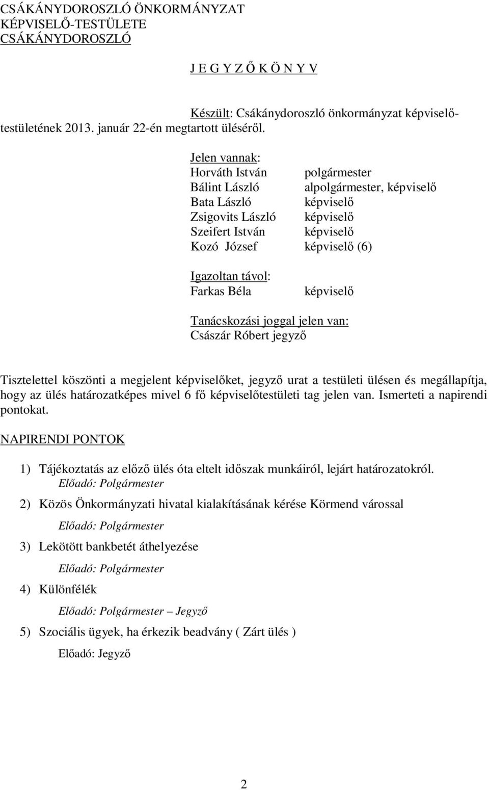 képviselő Tanácskozási joggal jelen van: Császár Róbert jegyző Tisztelettel köszönti a megjelent képviselőket, jegyző urat a testületi ülésen és megállapítja, hogy az ülés határozatképes mivel 6 fő