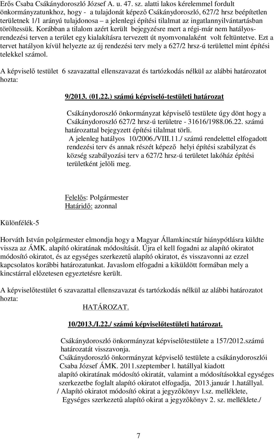 ingatlannyilvántartásban töröltessük. Korábban a tilalom azért került bejegyzésre mert a régi-már nem hatályosrendezési terven a terület egy kialakításra tervezett út nyomvonalaként volt feltüntetve.
