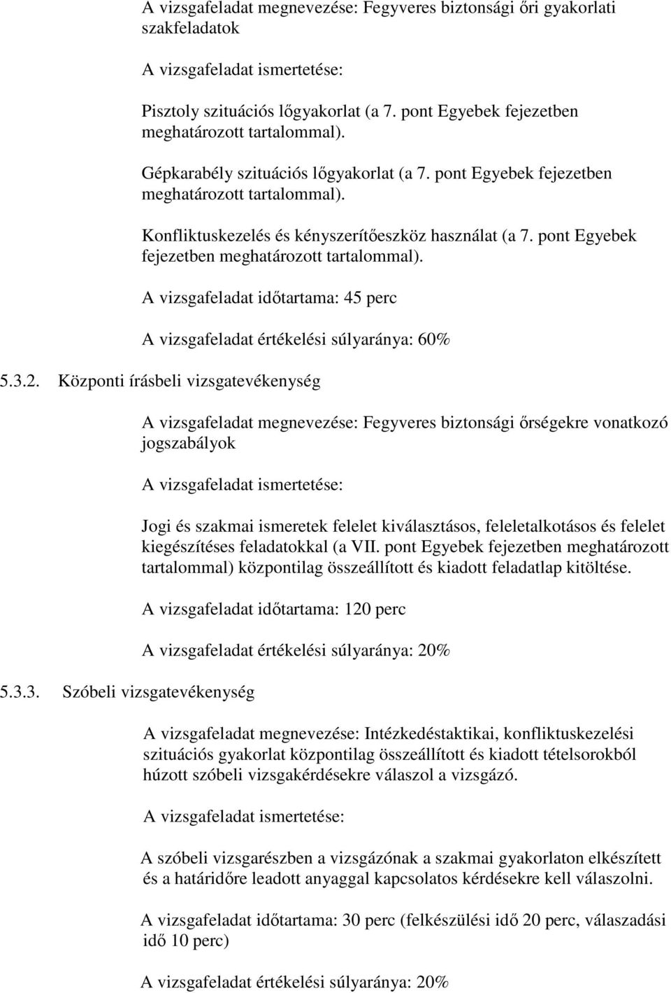 3.2. Központi írásbeli vizsgatevékenység A vizsgafeladat megnevezése: Fegyveres biztonsági ırségekre vonatkozó jogszabályok A vizsgafeladat ismertetése: 5.3.3. Szóbeli vizsgatevékenység Jogi és szakmai ismeretek felelet kiválasztásos, feleletalkotásos és felelet kiegészítéses feladatokkal (a VII.