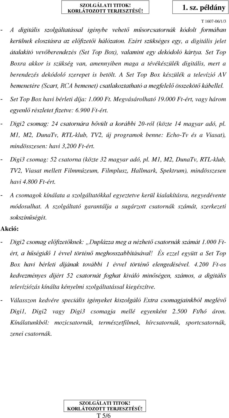 Set Top Boxra akkor is szükség van, amennyiben maga a tévékészülék digitális, mert a berendezés dekódoló szerepet is betölt.