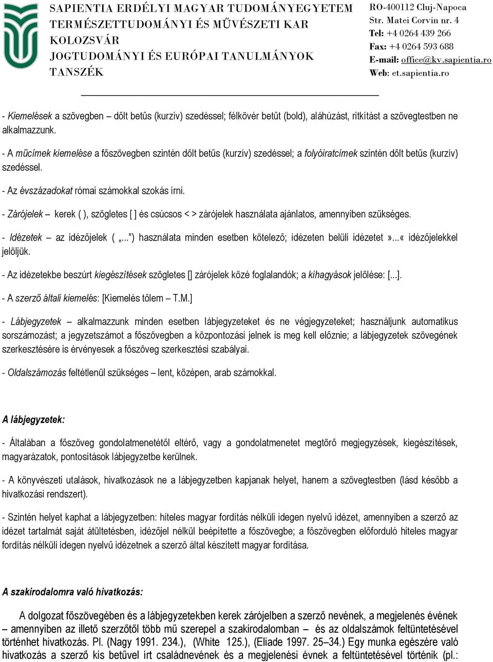 - Zárójelek kerek ( ), szögletes [ ] és csúcsos < > zárójelek használata ajánlatos, amennyiben szükséges. - Idézetek az idézőjelek (... ) használata minden esetben kötelező; idézeten belüli idézetet».