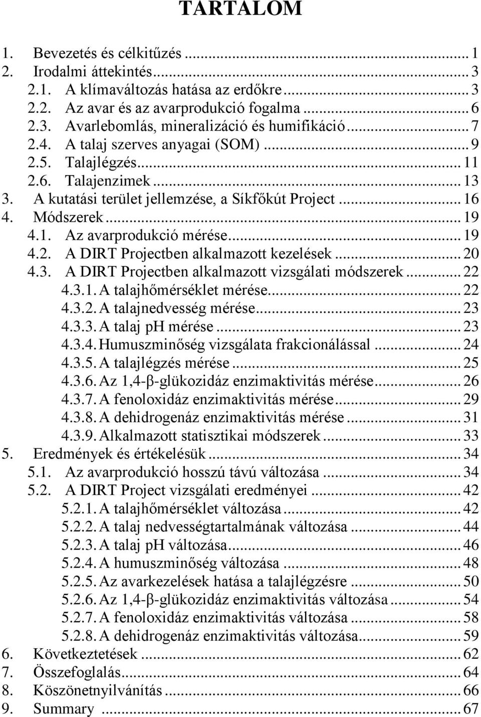 .. 19 4.2. A DIRT Projectben alkalmazott kezelések... 20 4.3. A DIRT Projectben alkalmazott vizsgálati módszerek... 22 4.3.1. A talajhőmérséklet mérése... 22 4.3.2. A talajnedvesség mérése... 23 4.3.3. A talaj ph mérése.
