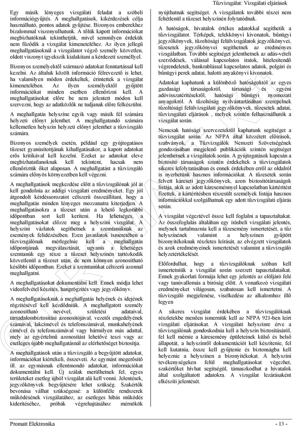 Az ilyen jellegű meghallgatásoknál a vizsgálatot végző személy közvetlen, oldott viszonyt igyekszik kialakítani a kérdezett személlyel.