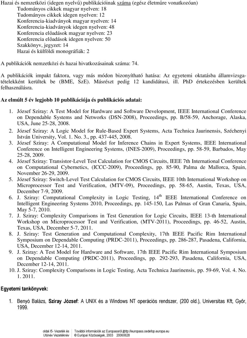 nemzetközi és hazai hivatkozásainak száma: 74. A publikációk impakt faktora, vagy más módon bizonyítható hatása: Az egyetemi oktatásba államvizsgatételekként kerültek be (BME, SzE).