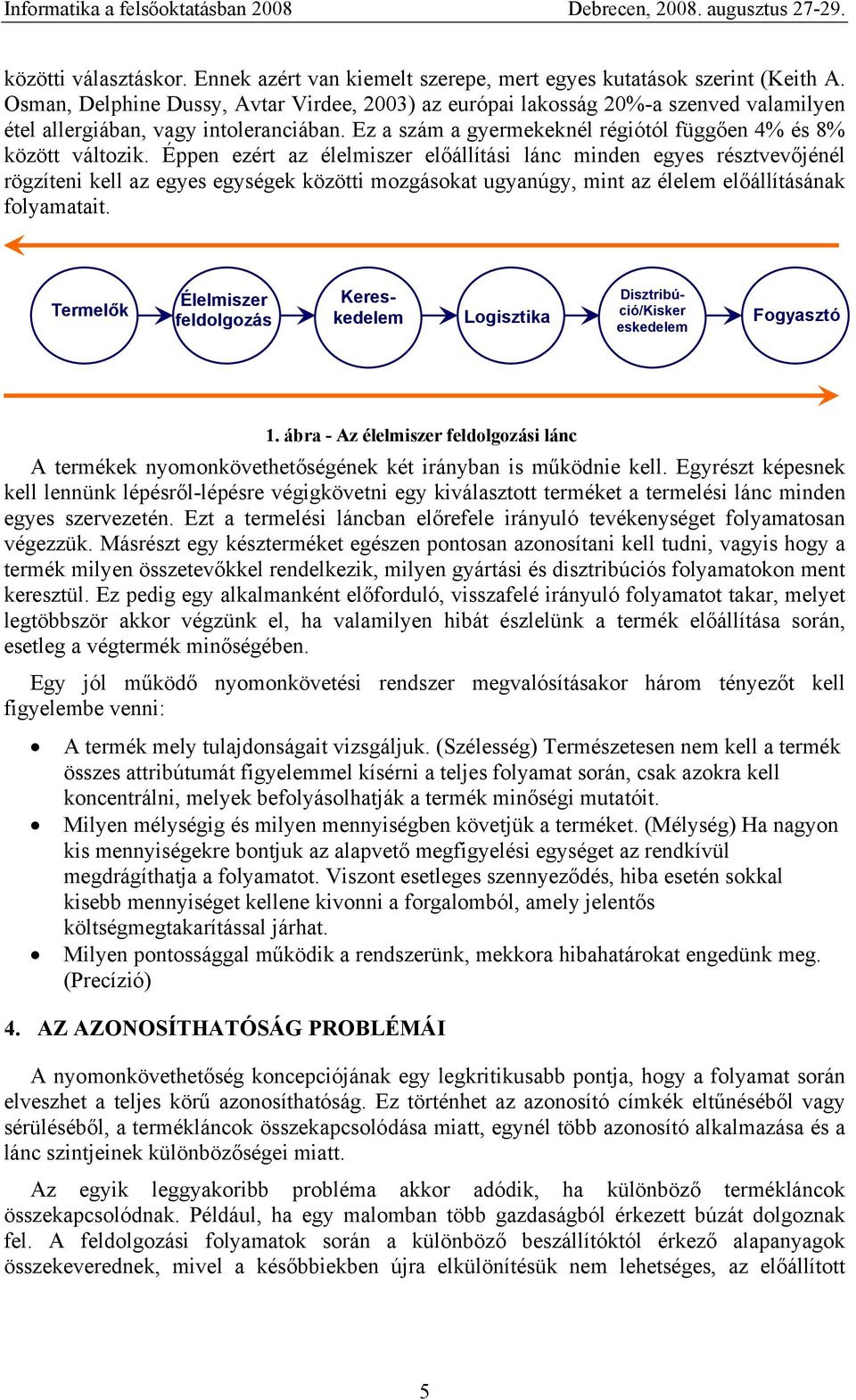 Éppen ezért az élelmiszer előállítási lánc minden egyes résztvevőjénél rögzíteni kell az egyes egységek közötti mozgásokat ugyanúgy, mint az élelem előállításának folyamatait.