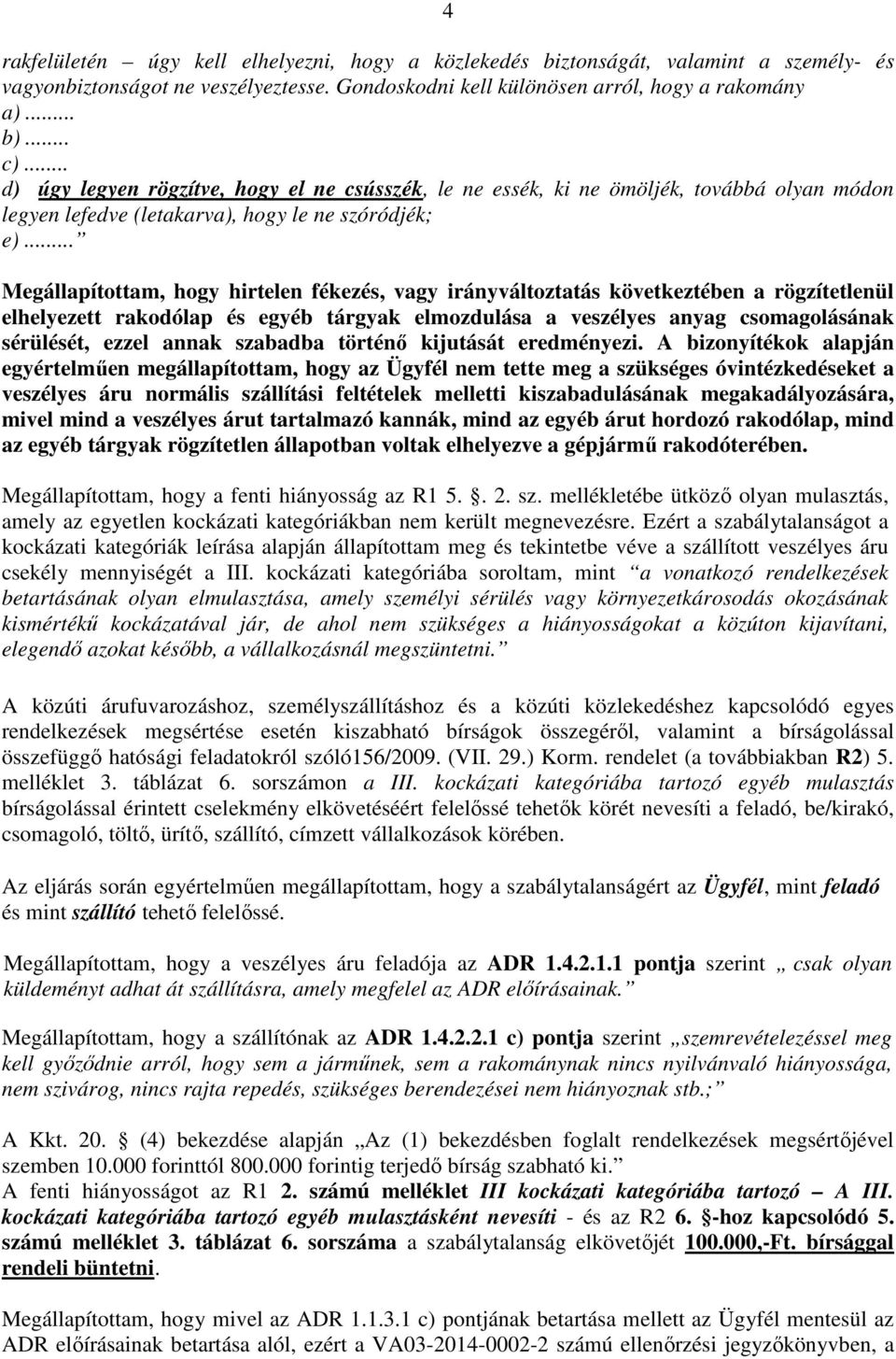 .. Megállapítottam, hogy hirtelen fékezés, vagy irányváltoztatás következtében a rögzítetlenül elhelyezett rakodólap és egyéb tárgyak elmozdulása a veszélyes anyag csomagolásának sérülését, ezzel