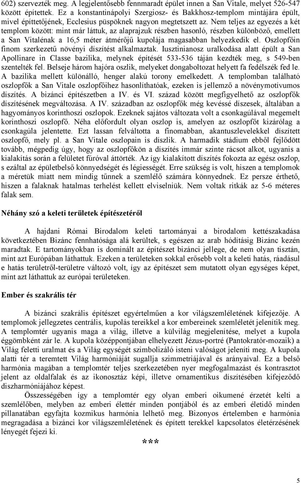 Nem teljes az egyezés a két templom között: mint már láttuk, az alaprajzuk részben hasonló, részben különböző, emellett a San Vitalénak a 16,5 méter átmérőjű kupolája magasabban helyezkedik el.