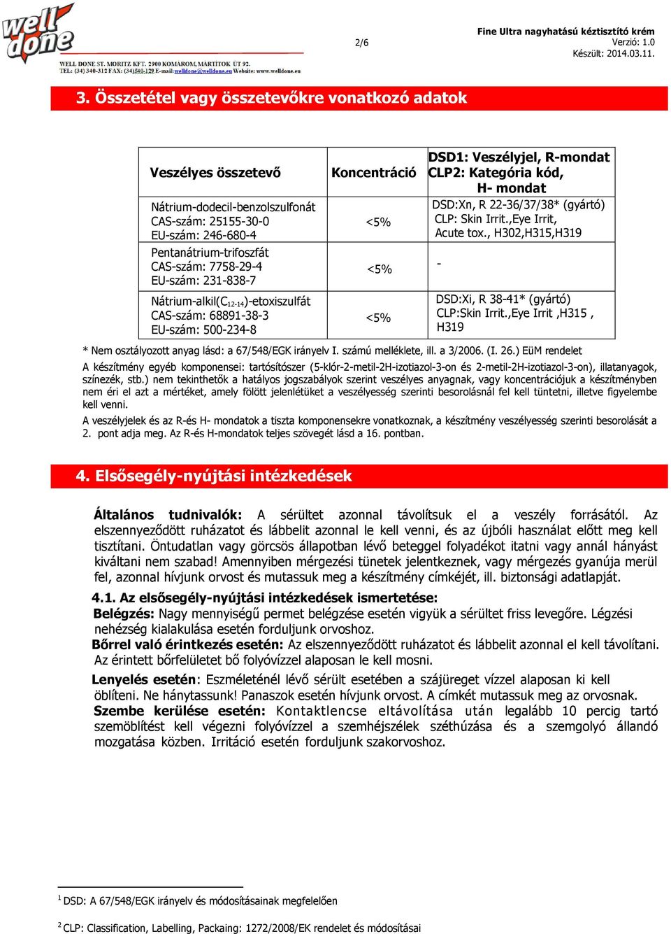 Pentanátrium-trifoszfát CAS-szám: 7758-29-4 EU-szám: 231-838-7 Nátrium-alkil(C 12-14)-etoxiszulfát CAS-szám: 68891-38-3 EU-szám: 500-234-8 Koncentráció <5% <5% - <5% DSD1: Veszélyjel, R-mondat CLP2: