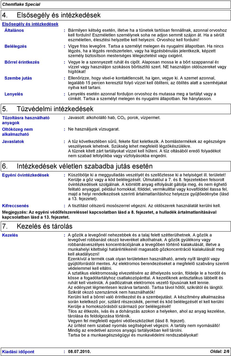 fennállnak, azonnal orvoshoz kell fordulni! Eszméletlen személynek soha ne adjon semmit szájon át. Ha a sérült eszméletlen, élesztési helyzetbe kell helyezni. Orvoshoz kell fordulni!