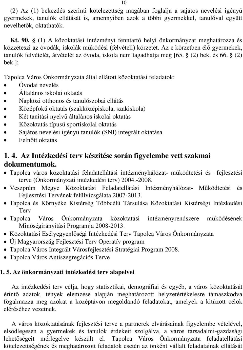 Az e körzetben élő gyermekek, tanulók felvételét, átvételét az óvoda, iskola nem tagadhatja meg [65. (2) bek.