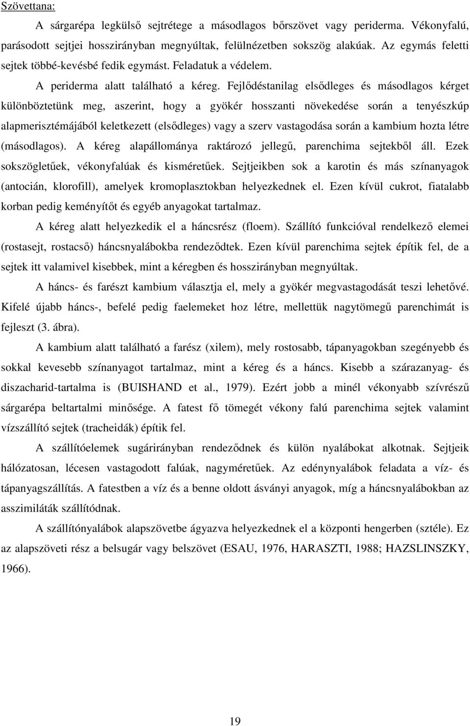 Fejlıdéstanilag elsıdleges és másodlagos kérget különböztetünk meg, aszerint, hogy a gyökér hosszanti növekedése során a tenyészkúp alapmerisztémájából keletkezett (elsıdleges) vagy a szerv