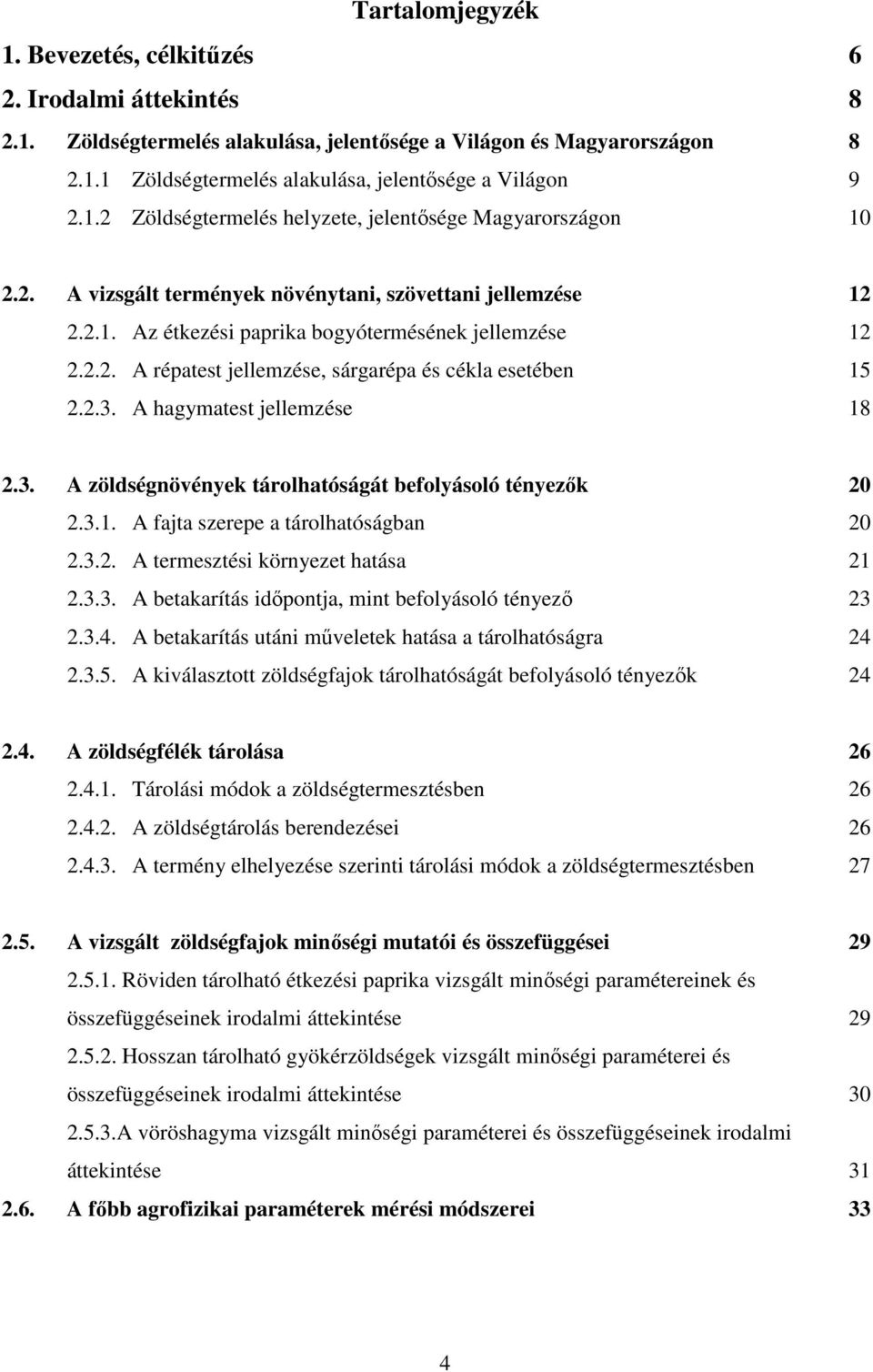 2.3. A hagymatest jellemzése 18 2.3. A zöldségnövények tárolhatóságát befolyásoló tényezık 20 2.3.1. A fajta szerepe a tárolhatóságban 20 2.3.2. A termesztési környezet hatása 21 2.3.3. A betakarítás idıpontja, mint befolyásoló tényezı 23 2.