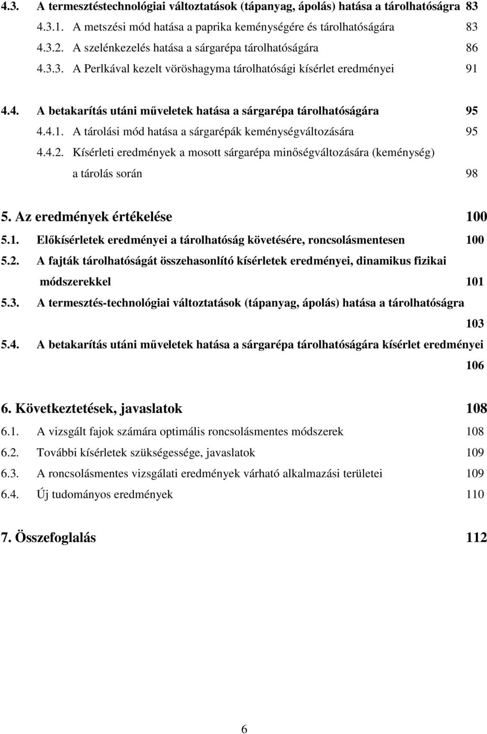 4.1. A tárolási mód hatása a sárgarépák keménységváltozására 95 4.4.2. Kísérleti eredmények a mosott sárgarépa minıségváltozására (keménység) a tárolás során 98 5. Az eredmények értékelése 100 5.1. Elıkísérletek eredményei a tárolhatóság követésére, roncsolásmentesen 100 5.