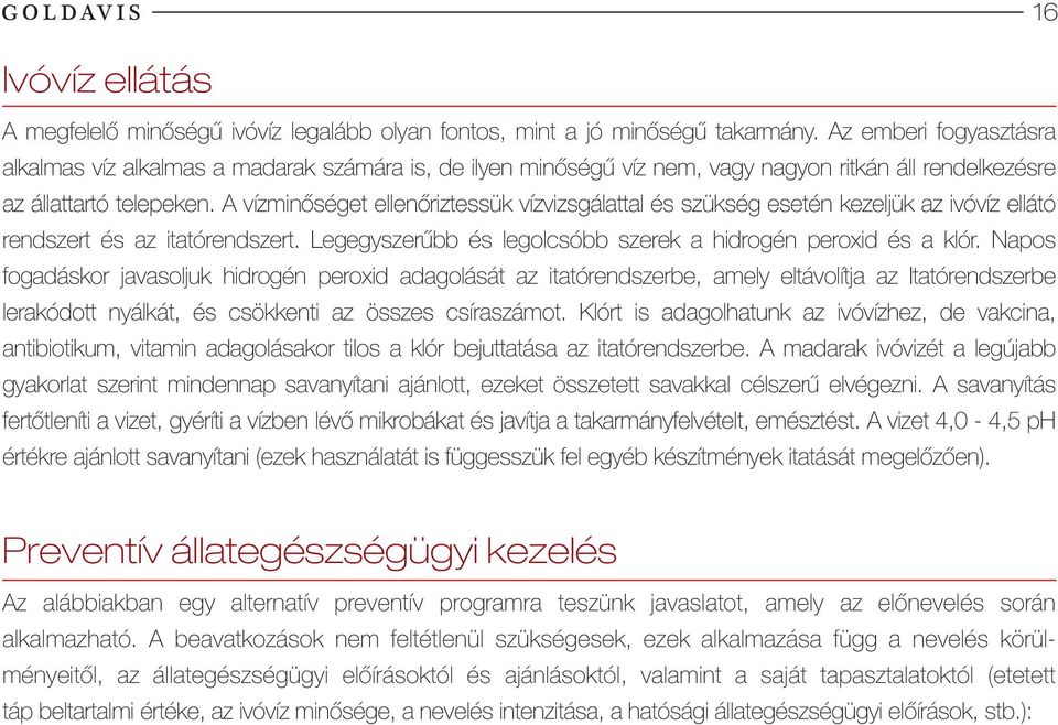 A vízminőséget ellenőriztessük vízvizsgálattal és szükség esetén kezeljük az ivóvíz ellátó rendszert és az itatórendszert. Legegyszerűbb és legolcsóbb szerek a hidrogén peroxid és a klór.