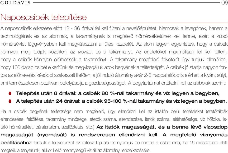 Az alom legyen egyenletes, hogy a csibék könnyen meg tudják közelíteni az ivóvizet és a takarmányt. Az önetetőket maximálisan fel kell tölteni, hogy a csibék könnyen elérhessék a takarmányt.