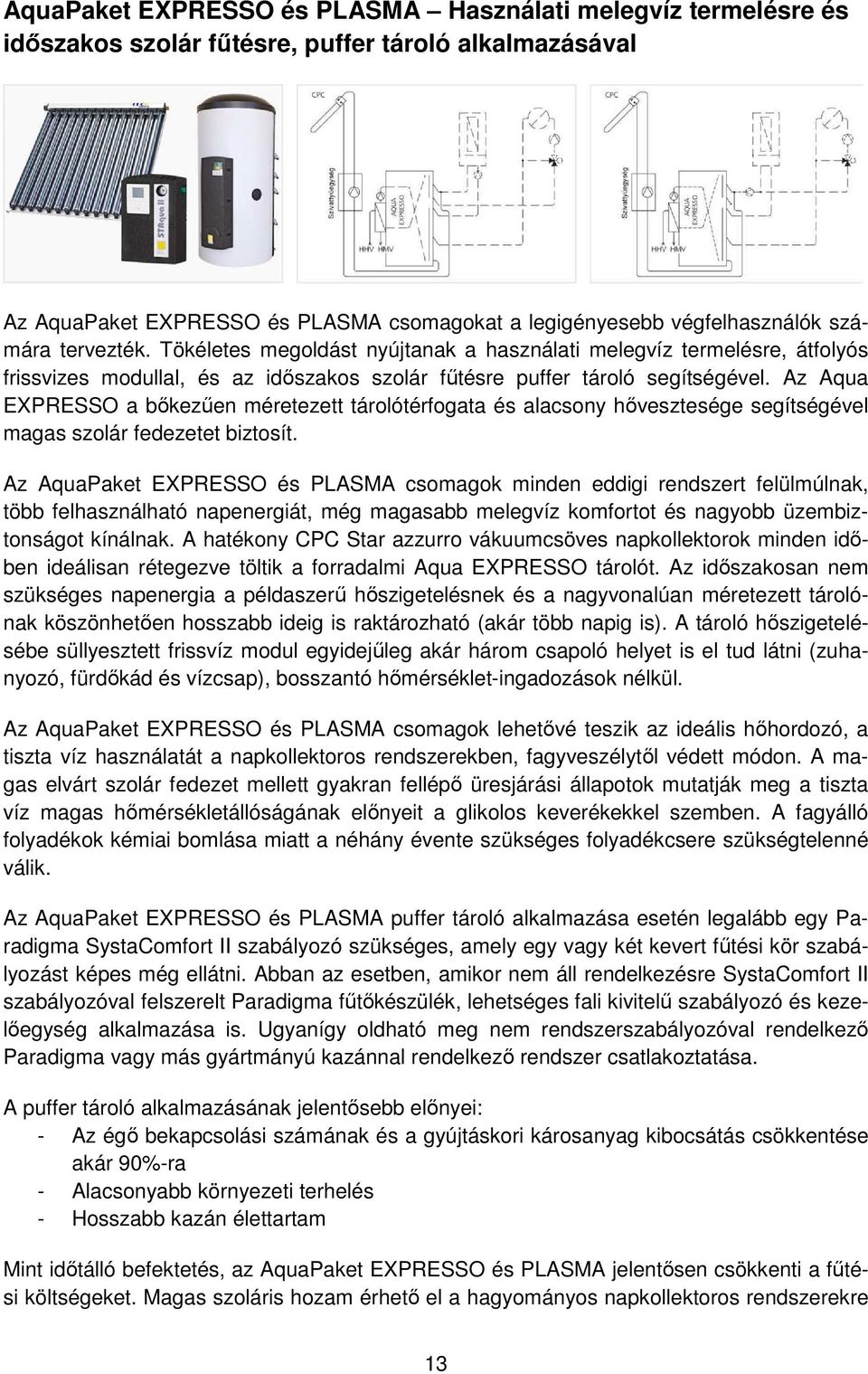 Az Aqua EXPRESSO a bőkezűen méretezett tárolótérfogata és alacsony hővesztesége segítségével magas szolár fedezetet biztosít.