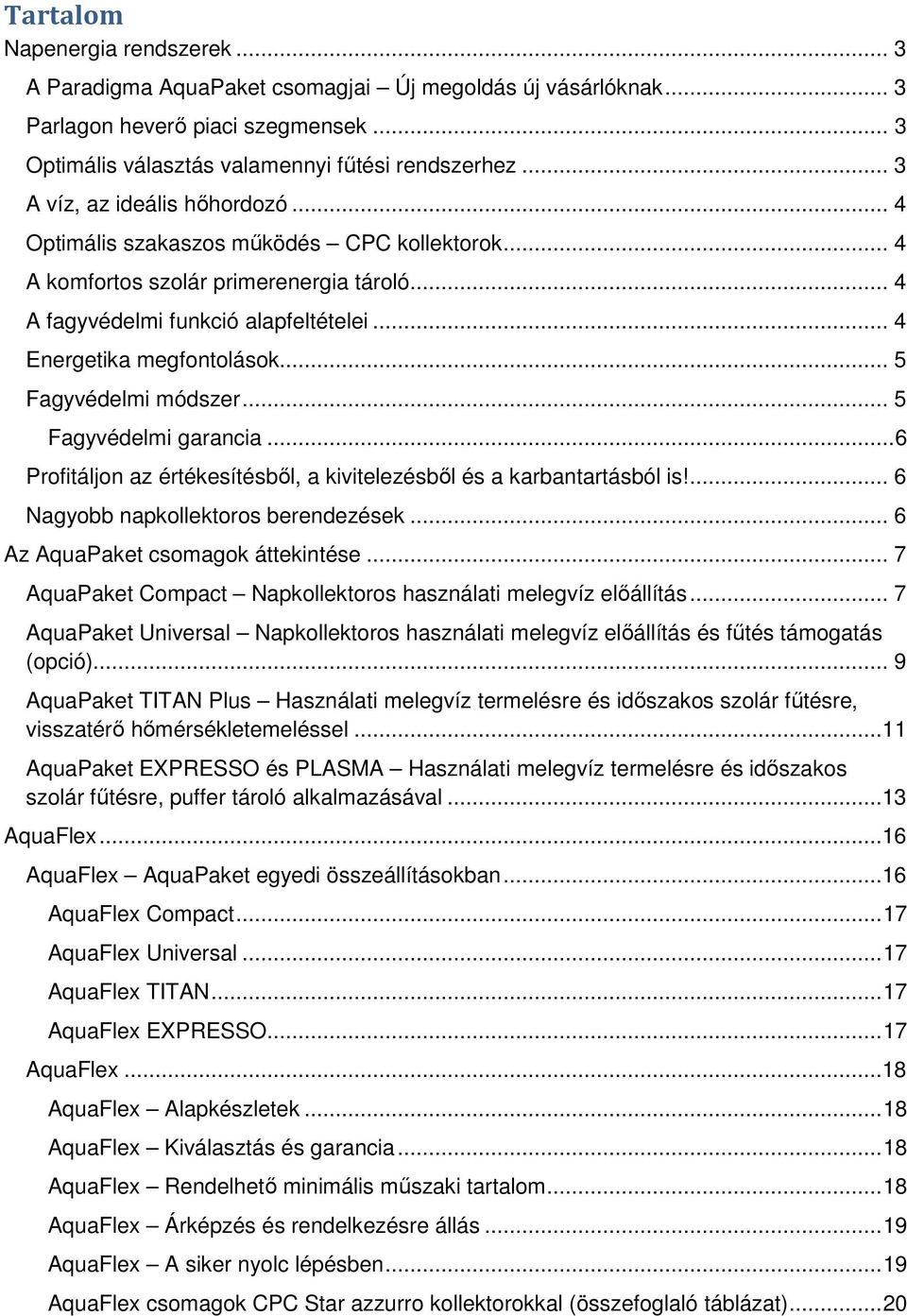 .. 5 Fagyvédelmi módszer... 5 Fagyvédelmi garancia... 6 Profitáljon az értékesítésből, a kivitelezésből és a karbantartásból is!... 6 Nagyobb napkollektoros berendezések.