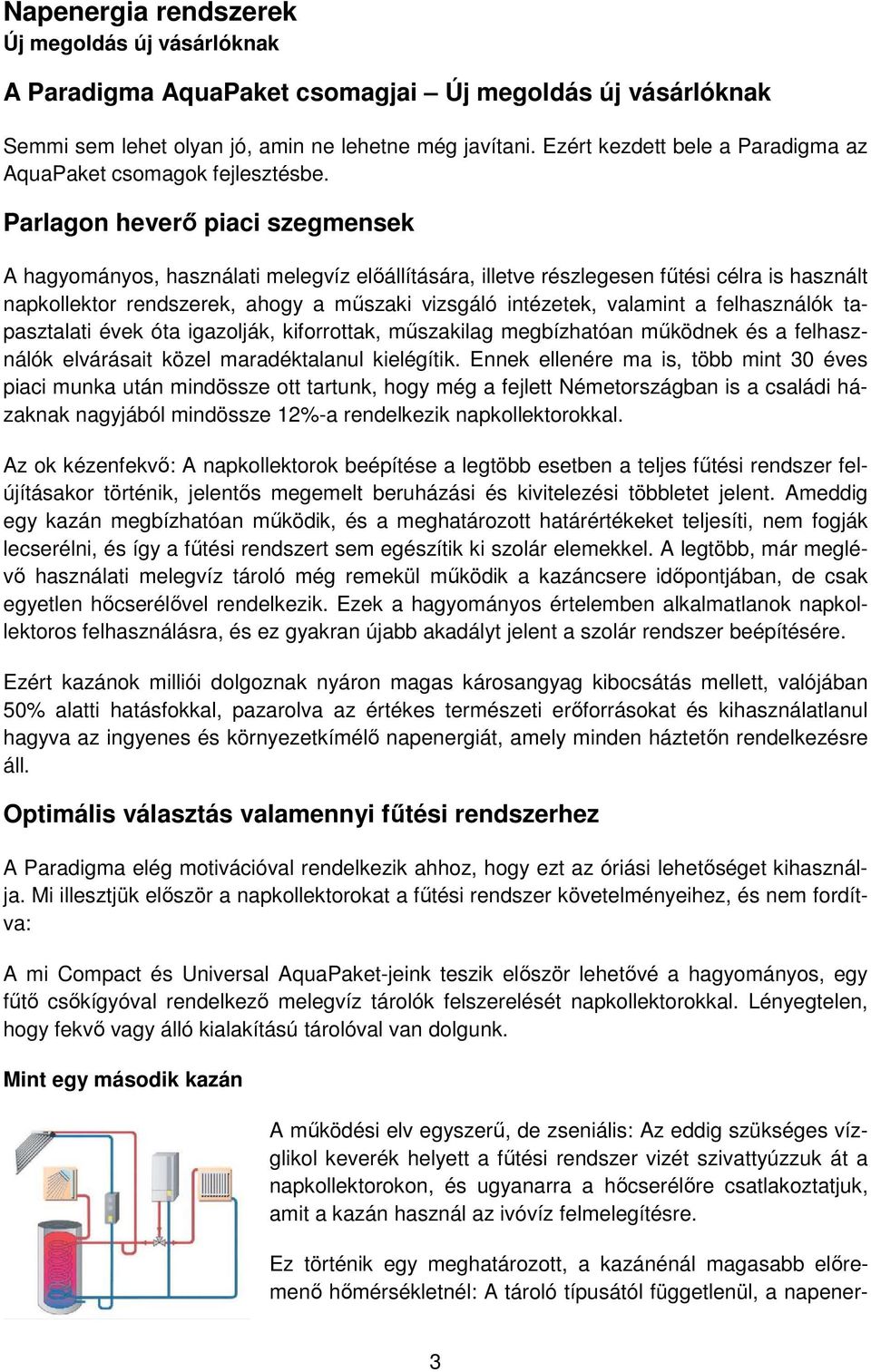 Parlagon heverő piaci szegmensek A hagyományos, használati melegvíz előállítására, illetve részlegesen fűtési célra is használt napkollektor rendszerek, ahogy a műszaki vizsgáló intézetek, valamint a