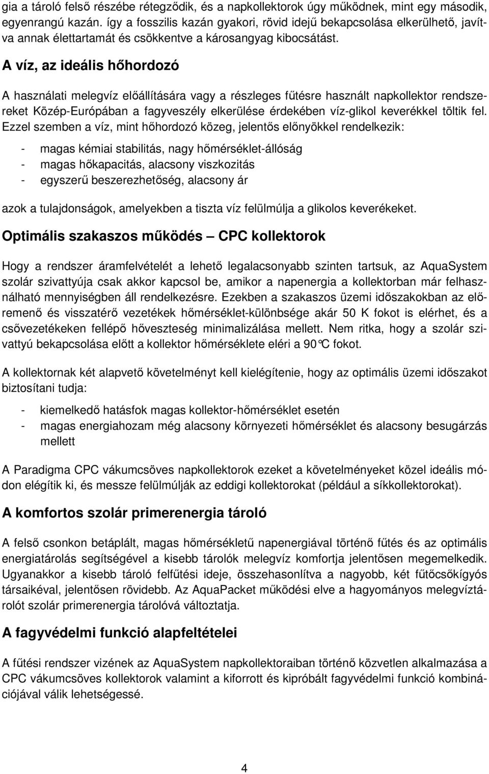 A víz, az ideális hőhordozó A használati melegvíz előállítására vagy a részleges fűtésre használt napkollektor rendszereket Közép-Európában a fagyveszély elkerülése érdekében víz-glikol keverékkel