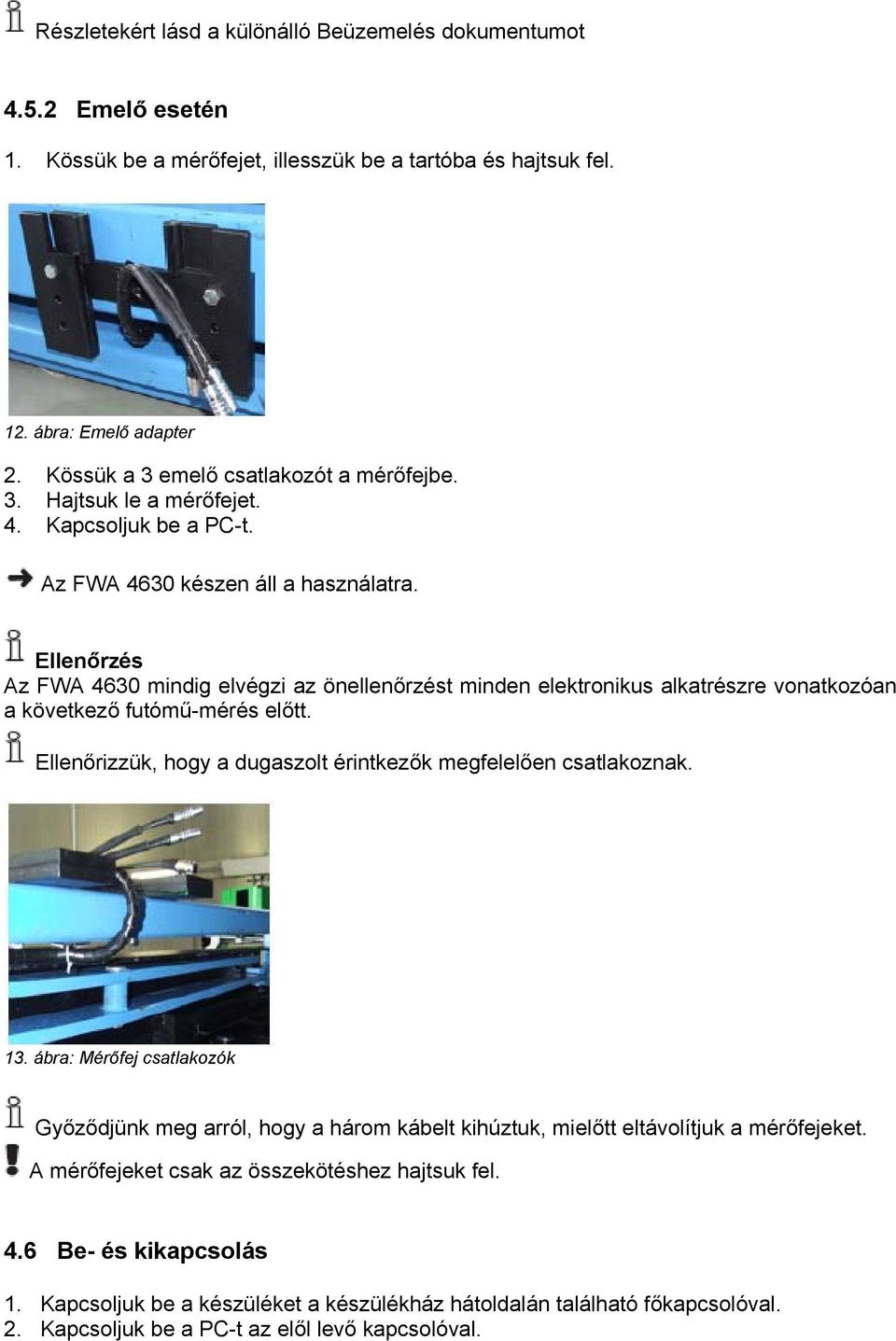 Ellenőrzés Az FWA 4630 mindig elvégzi az önellenőrzést minden elektronikus alkatrészre vonatkozóan a következő futómű-mérés előtt. Ellenőrizzük, hogy a dugaszolt érintkezők megfelelően csatlakoznak.