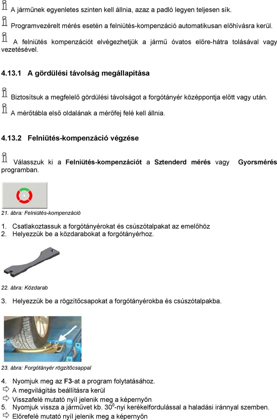 1 A gördülési távolság megállapítása Biztosítsuk a megfelelő gördülési távolságot a forgótányér középpontja előtt vagy után. A mérőtábla első oldalának a mérőfej felé kell állnia. 4.13.