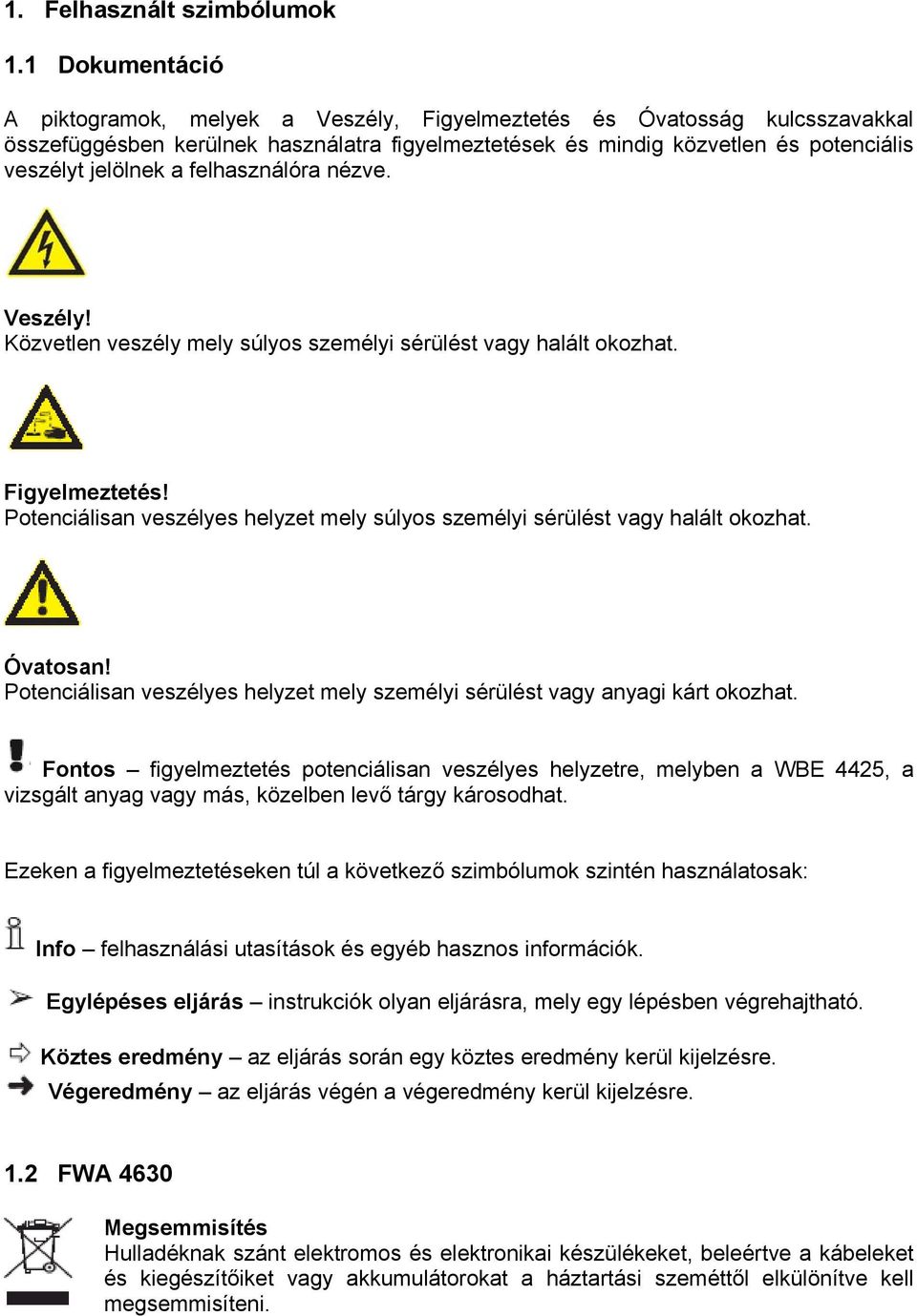 felhasználóra nézve. Veszély! Közvetlen veszély mely súlyos személyi sérülést vagy halált okozhat. Figyelmeztetés! Potenciálisan veszélyes helyzet mely súlyos személyi sérülést vagy halált okozhat.