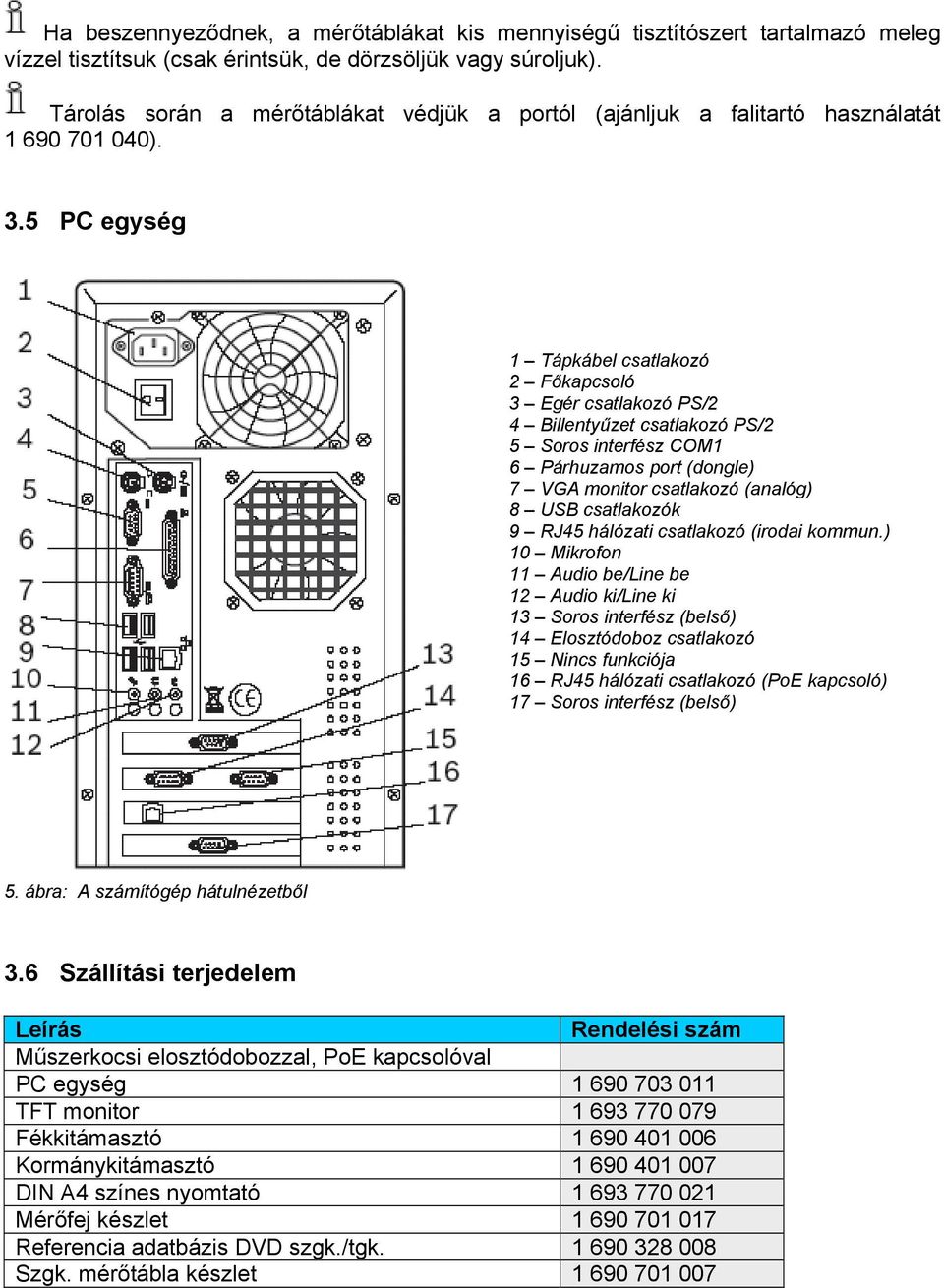 5 PC egység 1 Tápkábel csatlakozó 2 Főkapcsoló 3 Egér csatlakozó PS/2 4 Billentyűzet csatlakozó PS/2 5 Soros interfész COM1 6 Párhuzamos port (dongle) 7 VGA monitor csatlakozó (analóg) 8 USB