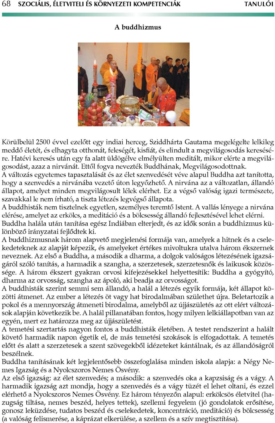 Ettől fogva nevezték Buddhának, Megvilágosodottnak. A változás egyetemes tapasztalását és az élet szenvedését véve alapul Buddha azt tanította, hogy a szenvedés a nirvánába vezető úton legyőzhető.
