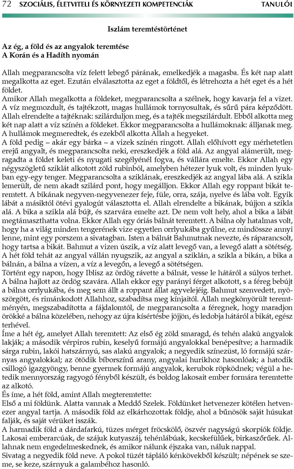 Amikor Allah megalkotta a földeket, megparancsolta a szélnek, hogy kavarja fel a vizet. A víz megmozdult, és tajtékzott, magas hullámok tornyosultak, és sűrű pára képződött.