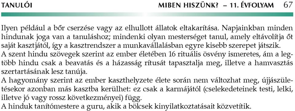 A szent hindu szövegek szerint az ember életében 16 rituális ösvény ismeretes, ám a legtöbb hindu csak a beavatás és a házasság rítusát tapasztalja meg, illetve a hamvasztás szertartásának lesz