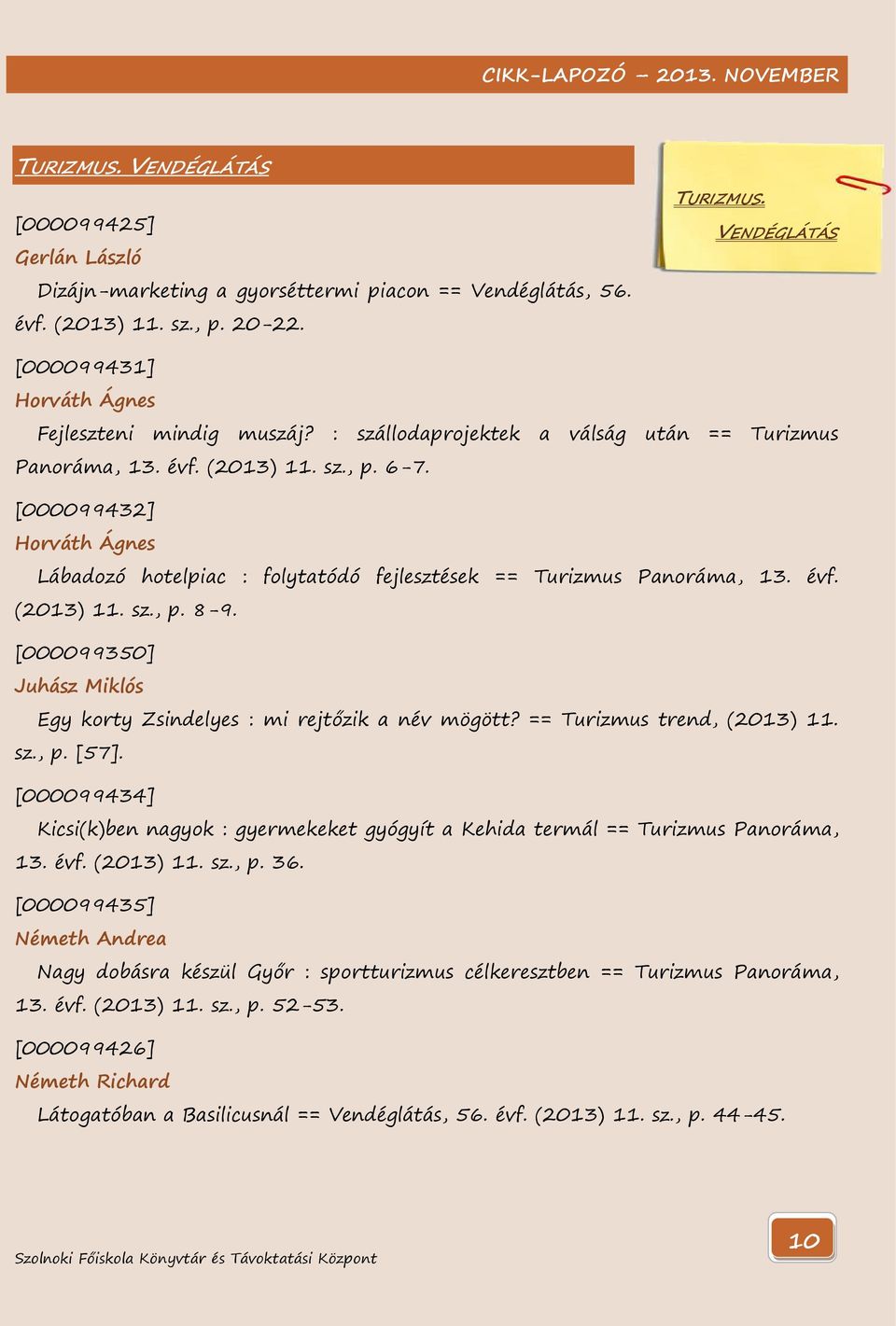[000099432] Horváth Ágnes Lábadozó hotelpiac : folytatódó fejlesztések == Turizmus Panoráma, 13. évf. (2013) 11. sz., p. 8-9. [000099350] Juhász Miklós Egy korty Zsindelyes : mi rejtőzik a név mögött?