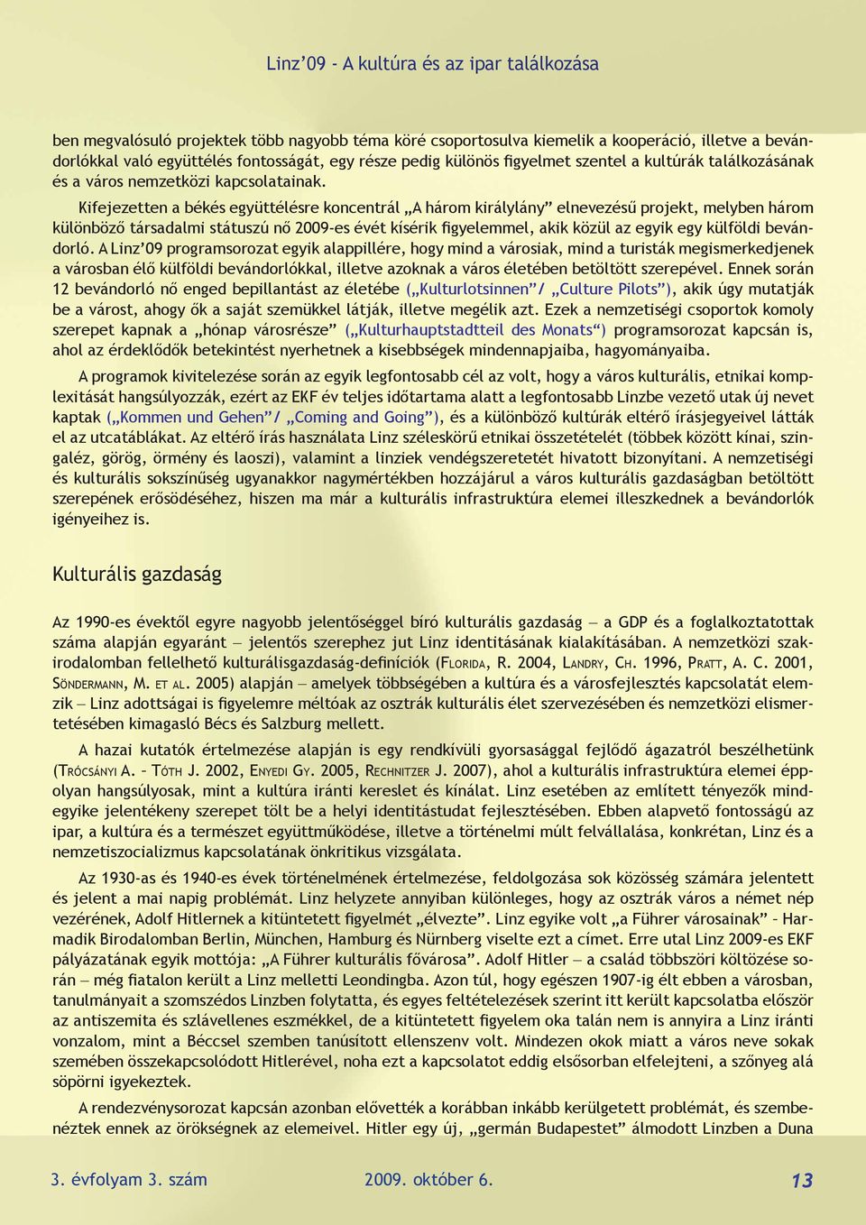 Kifejezetten a békés együttélésre koncentrál A három királylány elnevezésű projekt, melyben három különböző társadalmi státuszú nő 2009-es évét kísérik figyelemmel, akik közül az egyik egy külföldi