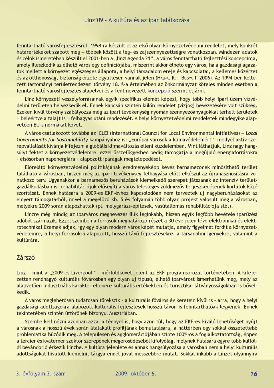 Mindezen adatok és célok ismeretében készült el 2001-ben a linzi Agenda 21, a város fenntartható fejlesztési koncepciója, amely illeszkedik az élhető város egy definíciójába, miszerint akkor élhető