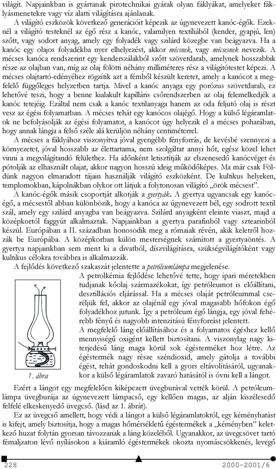 Ezeknél a világító testeknél az égő rész a kanóc, valamilyen textíliából (kender, gyapjú, len) szőtt, vagy sodort anyag, amely egy folyadék vagy szilárd közegbe van beágyazva.
