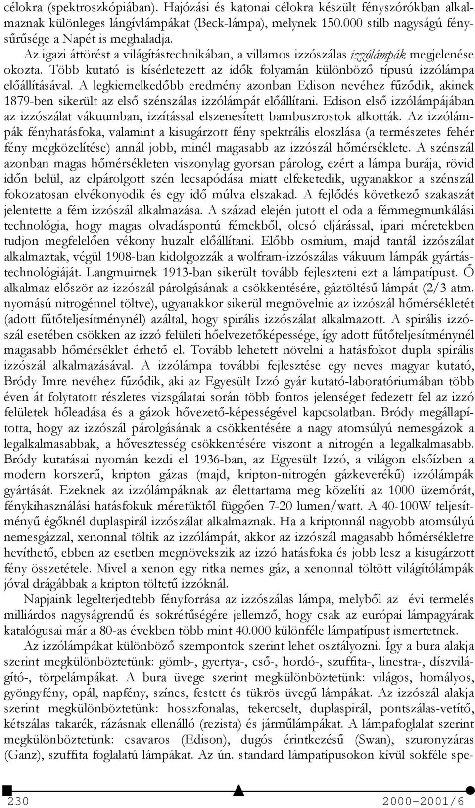 A legkiemelkedőbb eredmény azonban Edison nevéhez fűződik, akinek 1879-ben sikerült az első szénszálas izzólámpát előállítani.