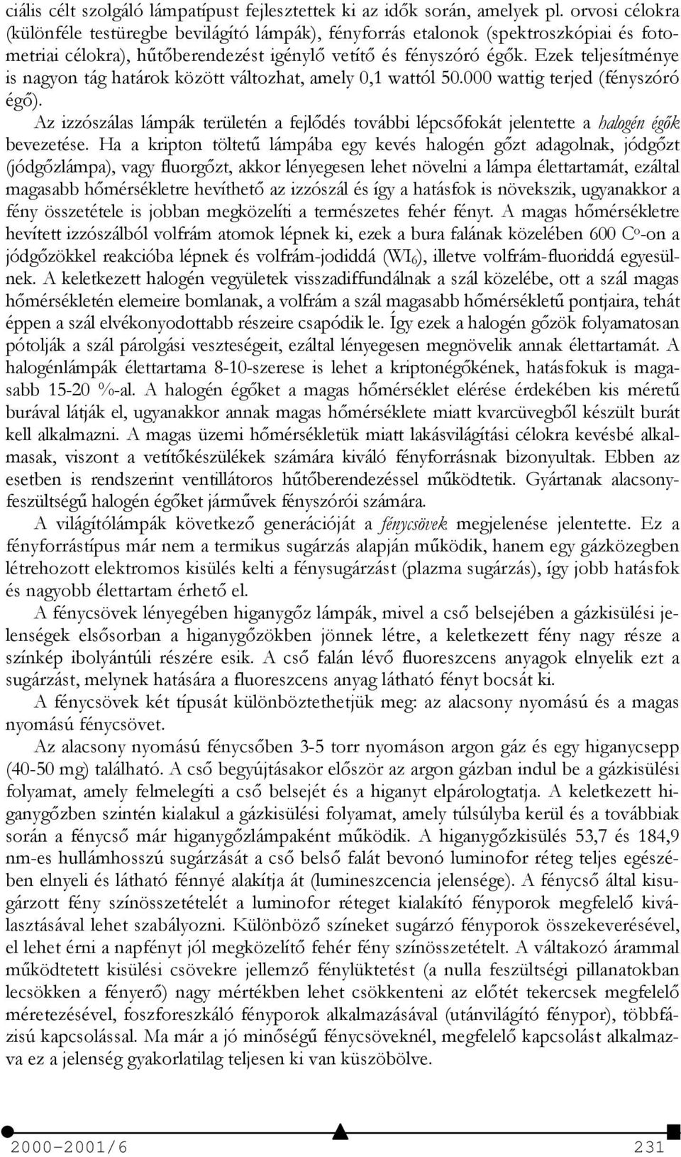 Ezek teljesítménye is nagyon tág határok között változhat, amely 0,1 wattól 50.000 wattig terjed (fényszóró égő).