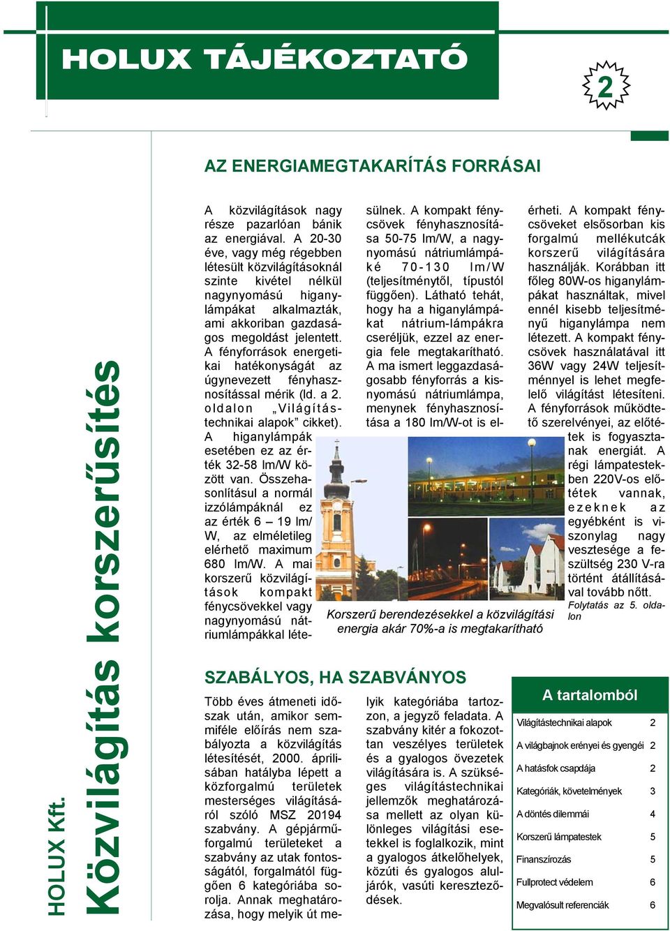 A fényforrások energetikai hatékonyságát az úgynevezett fényhasznosítással mérik (ld. a 2. oldalon Világítástechnikai alapok cikket). A higanylámpák esetében ez az érték 32-58 lm/w között van.