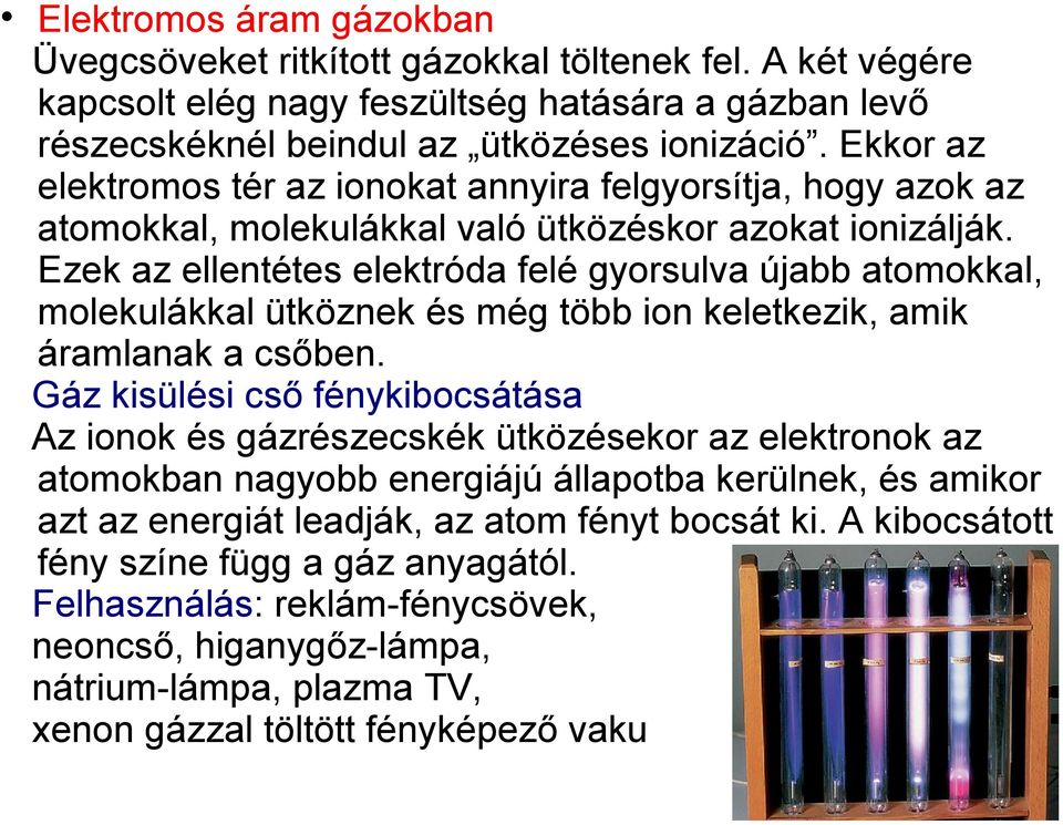 Ezek az ellentétes elektróda felé gyorsulva újabb atomokkal, molekulákkal ütköznek és még több ion keletkezik, amik áramlanak a csőben.