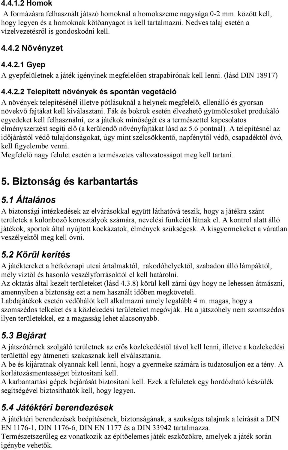 Növényzet 4.4.2.1 Gyep A gyepfelületnek a játék igényinek megfelelően strapabírónak kell lenni. (lásd DIN 18917) 4.4.2.2 Telepített növények és spontán vegetáció A növények telepítésénél illetve pótlásuknál a helynek megfelelő, ellenálló és gyorsan növekvő fajtákat kell kiválasztani.